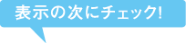 表示の次にチェック！
